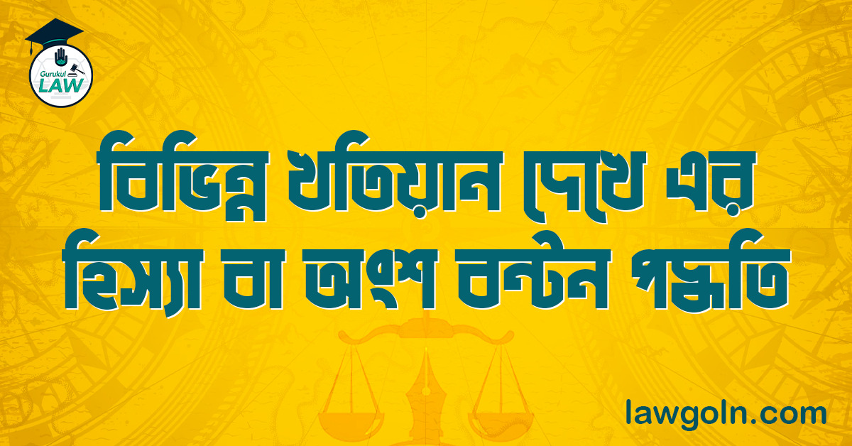 বিভিন্ন খতিয়ান দেখে এর হিস্যা বা অংশ বন্টন পদ্ধতি