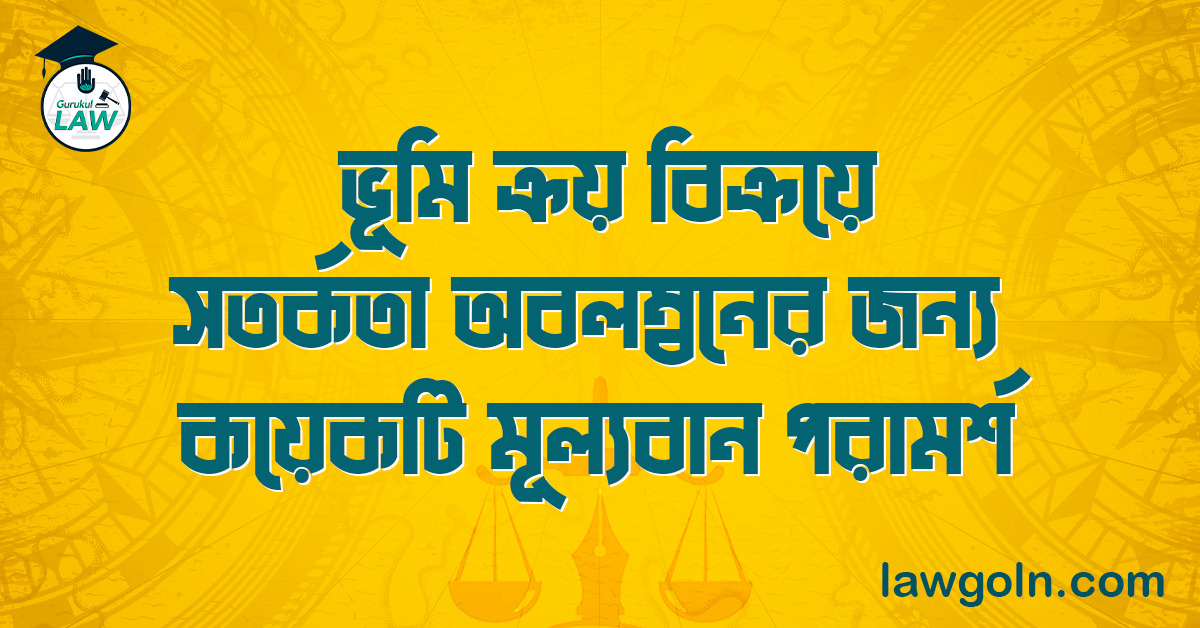 ভূমি ক্রয় বিক্রয়ে সতর্কতা অবলম্বনের জন্য কয়েকটি মূল্যবান পরামর্শ