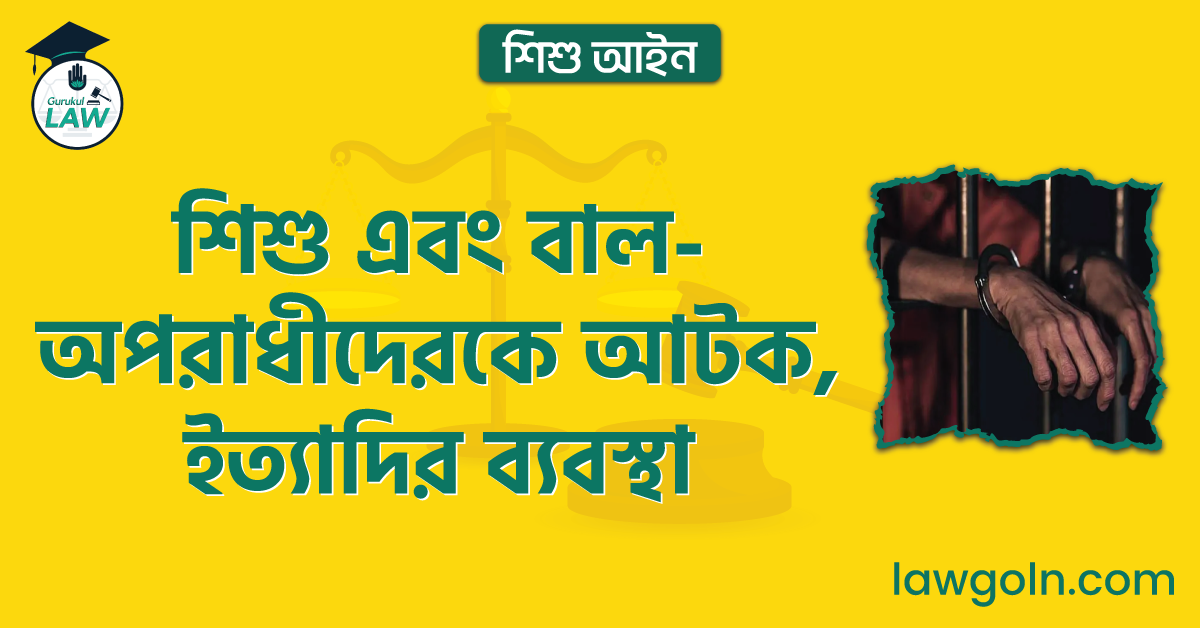 শিশু এবং বাল-অপরাধীদেরকে আটক, ইত্যাদির ব্যবস্থা